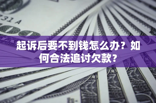 武汉起诉后要不到钱怎么办？如何合法追讨欠款？