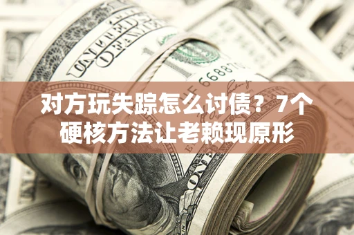 武汉对方玩失踪怎么讨债？7个硬核方法让老赖现原形
