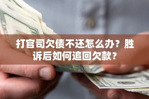 武汉打官司欠债不还怎么办？胜诉后如何追回欠款？