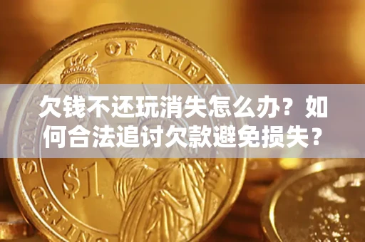武汉欠钱不还玩消失怎么办?如何合法追讨欠款避免损失? 武汉欠钱不还玩消失怎么办?如何合法追讨欠款避免损失?