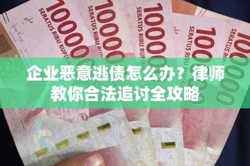 武汉企业恶意逃债怎么办？律师教你合法追讨全攻略