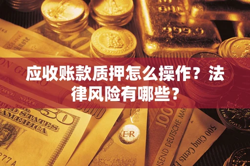 武汉应收账款质押怎么操作？法律风险有哪些？