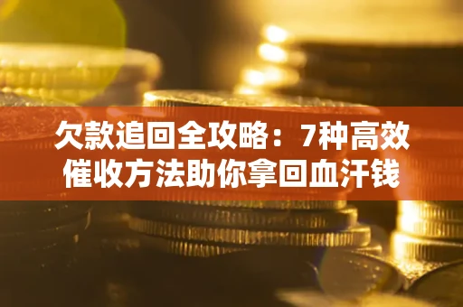 武汉欠款追回全攻略：7种高效催收方法助你拿回血汗钱