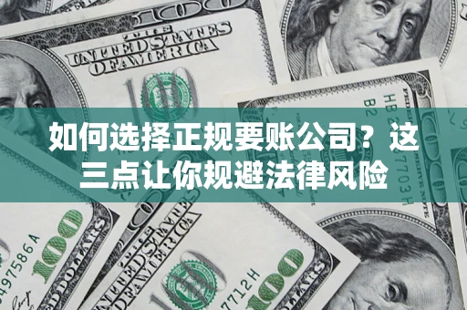 武汉如何选择正规要账公司？这三点让你规避法律风险