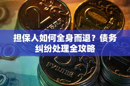 武汉担保人如何全身而退？债务纠纷处理全攻略