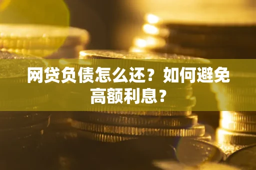 武汉网贷负债怎么还？如何避免高额利息？