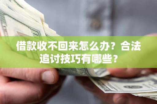 武汉借款收不回来怎么办？合法追讨技巧有哪些？