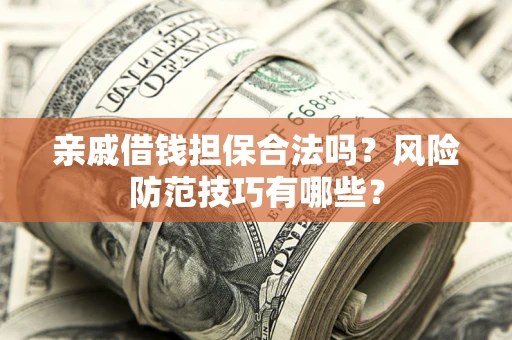 武汉亲戚借钱担保合法吗？风险防范技巧有哪些？