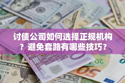 武汉讨债公司如何选择正规机构？避免套路有哪些技巧？