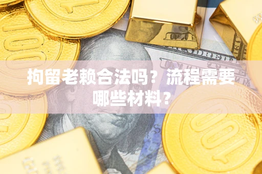 武汉拘留老赖合法吗？流程需要哪些材料？