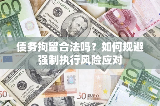 武汉债务拘留合法吗？如何规避强制执行风险应对