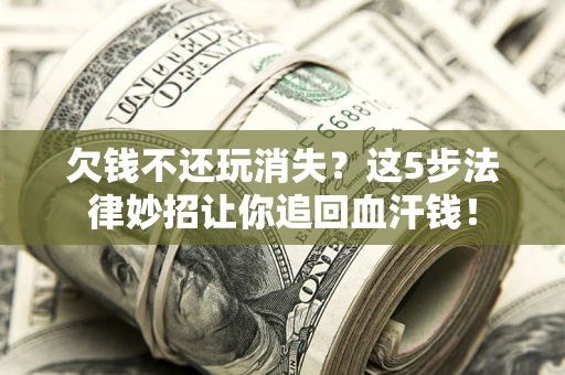 武汉欠钱不还玩消失？这5步法律妙招让你追回血汗钱！