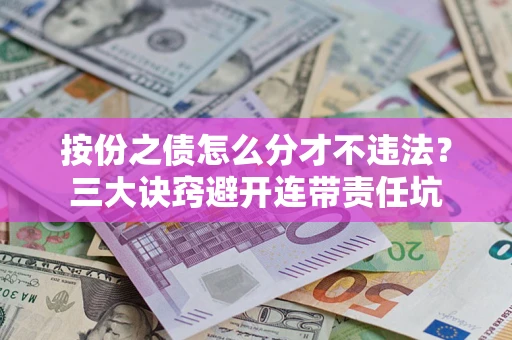 武汉按份之债怎么分才不违法？三大诀窍避开连带责任坑