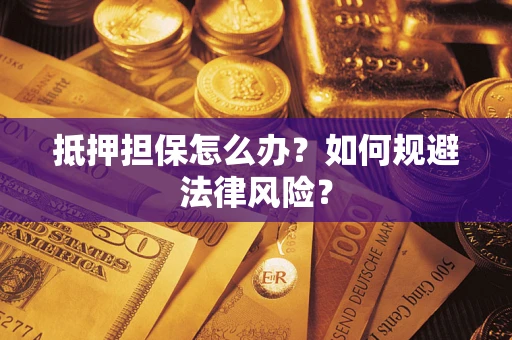 武汉抵押担保怎么办？如何规避法律风险？