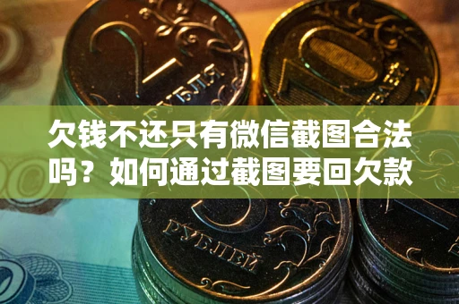 武汉欠钱不还只有微信截图合法吗？如何通过截图要回欠款？