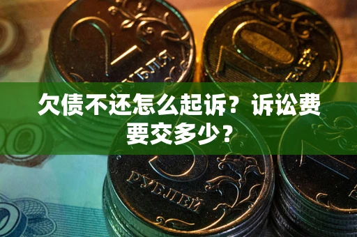 武汉欠债不还怎么起诉？诉讼费要交多少？