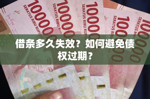 武汉借条多久失效？如何避免债权过期？