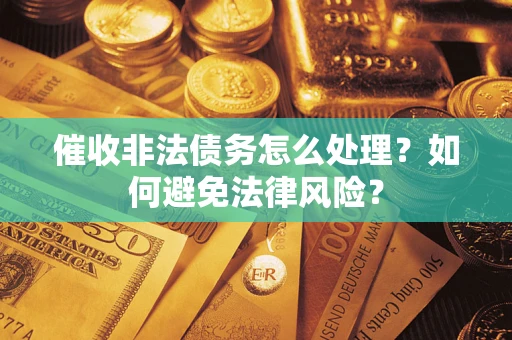 武汉催收非法债务怎么处理？如何避免法律风险？