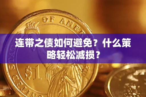 武汉连带之债如何避免？什么策略轻松减损？
