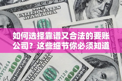 武汉如何选择靠谱又合法的要账公司？这些细节你必须知道