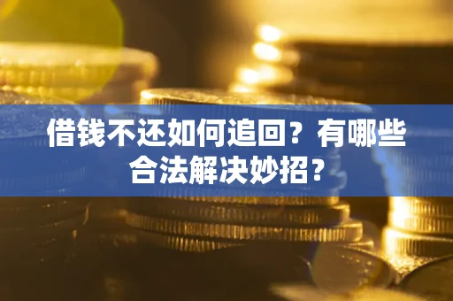 武汉借钱不还如何追回？有哪些合法解决妙招？