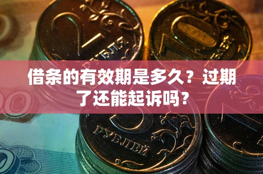武汉借条的有效期是多久？过期了还能起诉吗？