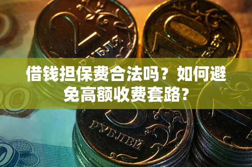 武汉借钱担保费合法吗？如何避免高额收费套路？