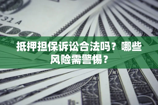 武汉抵押担保诉讼合法吗？哪些风险需警惕？