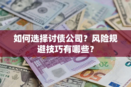 武汉如何选择讨债公司？风险规避技巧有哪些？
