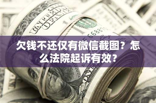 武汉欠钱不还仅有微信截图？怎么法院起诉有效？