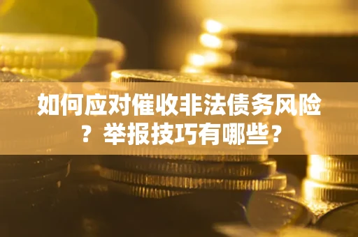 武汉如何应对催收非法债务风险？举报技巧有哪些？