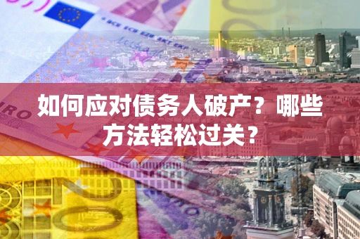 武汉如何应对债务人破产？哪些方法轻松过关？
