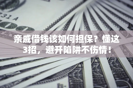 武汉亲戚借钱该如何担保？懂这3招，避开陷阱不伤情！