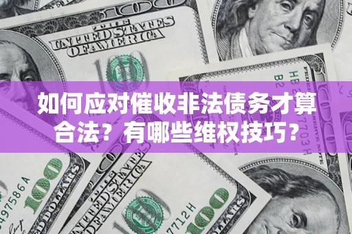 武汉如何应对催收非法债务才算合法？有哪些维权技巧？