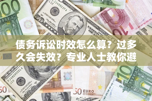 武汉债务诉讼时效怎么算？过多久会失效？专业人士教你避坑