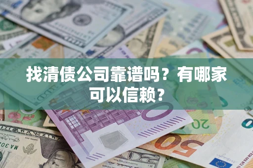 武汉找清债公司靠谱吗？有哪家可以信赖？