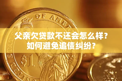 武汉父亲欠贷款不还会怎么样？如何避免追债纠纷？