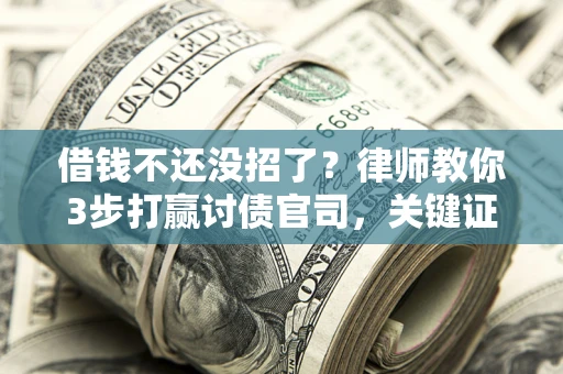 武汉借钱不还没招了？律师教你3步打赢讨债官司，关键证据千万别漏！
