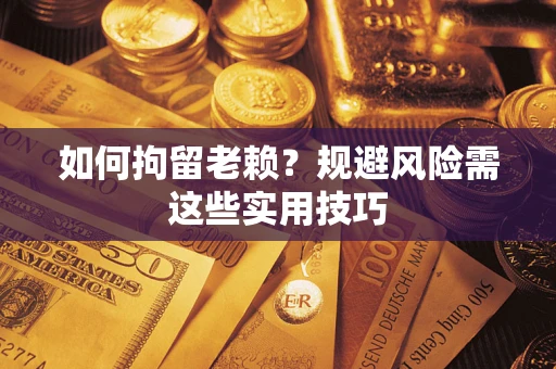武汉如何拘留老赖？规避风险需这些实用技巧