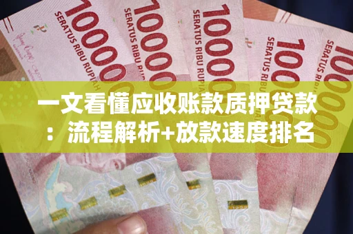武汉一文看懂应收账款质押贷款：流程解析+放款速度排名