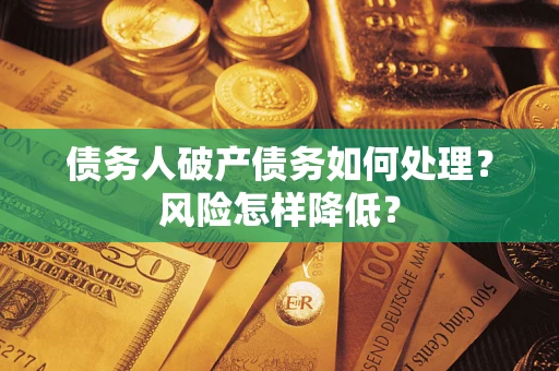 武汉债务人破产债务如何处理？风险怎样降低？