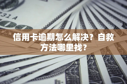 武汉信用卡逾期怎么解决？自救方法哪里找？