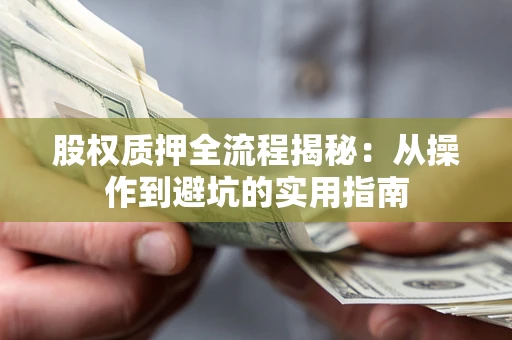 武汉股权质押全流程揭秘：从操作到避坑的实用指南