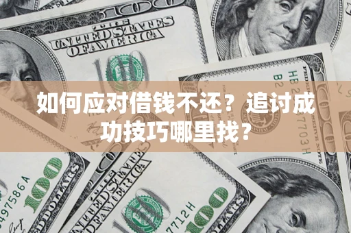 武汉如何应对借钱不还？追讨成功技巧哪里找？