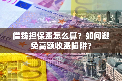 武汉借钱担保费怎么算？如何避免高额收费陷阱？