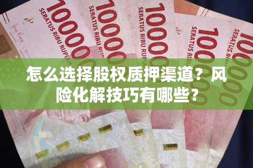 武汉怎么选择股权质押渠道？风险化解技巧有哪些？