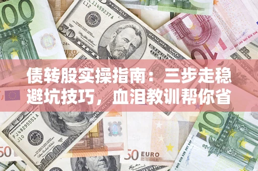 武汉债转股实操指南：三步走稳避坑技巧，血泪教训帮你省下百万损失