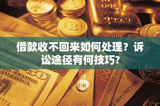 武汉借款收不回来如何处理？诉讼途径有何技巧?
