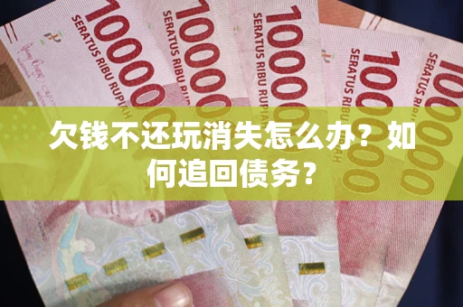 武汉欠钱不还玩消失怎么办？如何追回债务？
