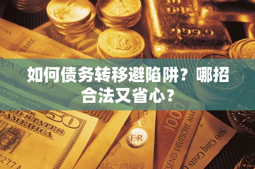 武汉如何债务转移避陷阱？哪招合法又省心？